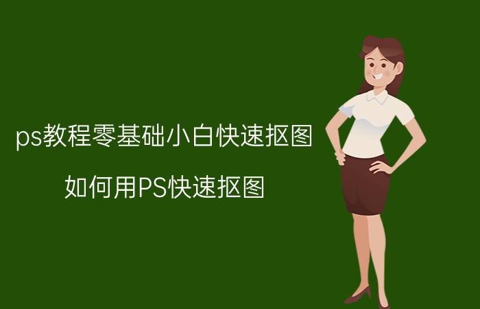 ps教程零基础小白快速抠图 如何用PS快速抠图？